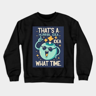 Funny That's A Horrible Idea What Time Sarcasm Crewneck Sweatshirt